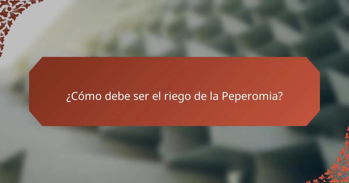 ¿Cómo debe ser el riego de la Peperomia?