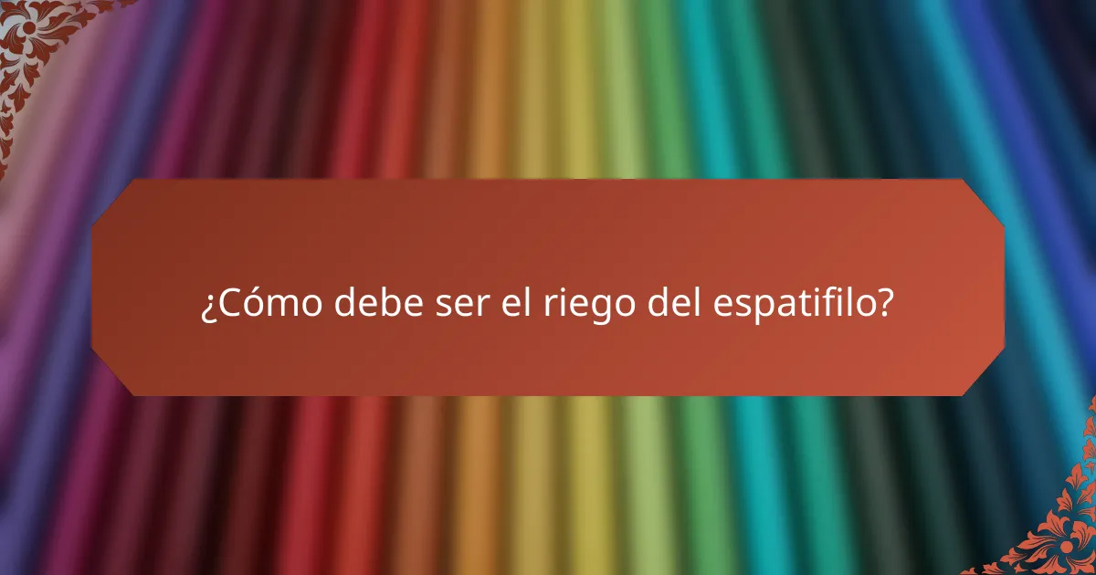 ¿Cómo debe ser el riego del espatifilo?
