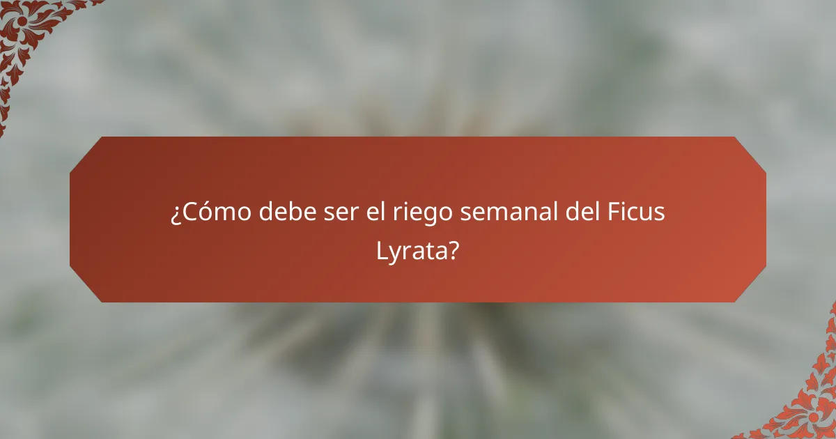¿Cómo debe ser el riego semanal del Ficus Lyrata?