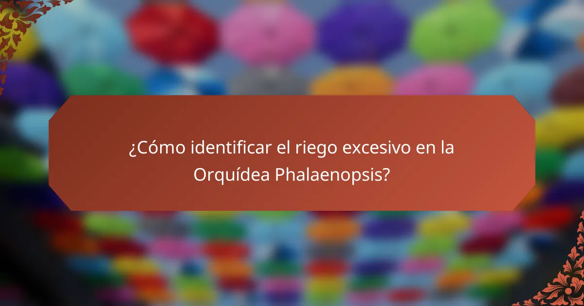¿Cómo identificar el riego excesivo en la Orquídea Phalaenopsis?