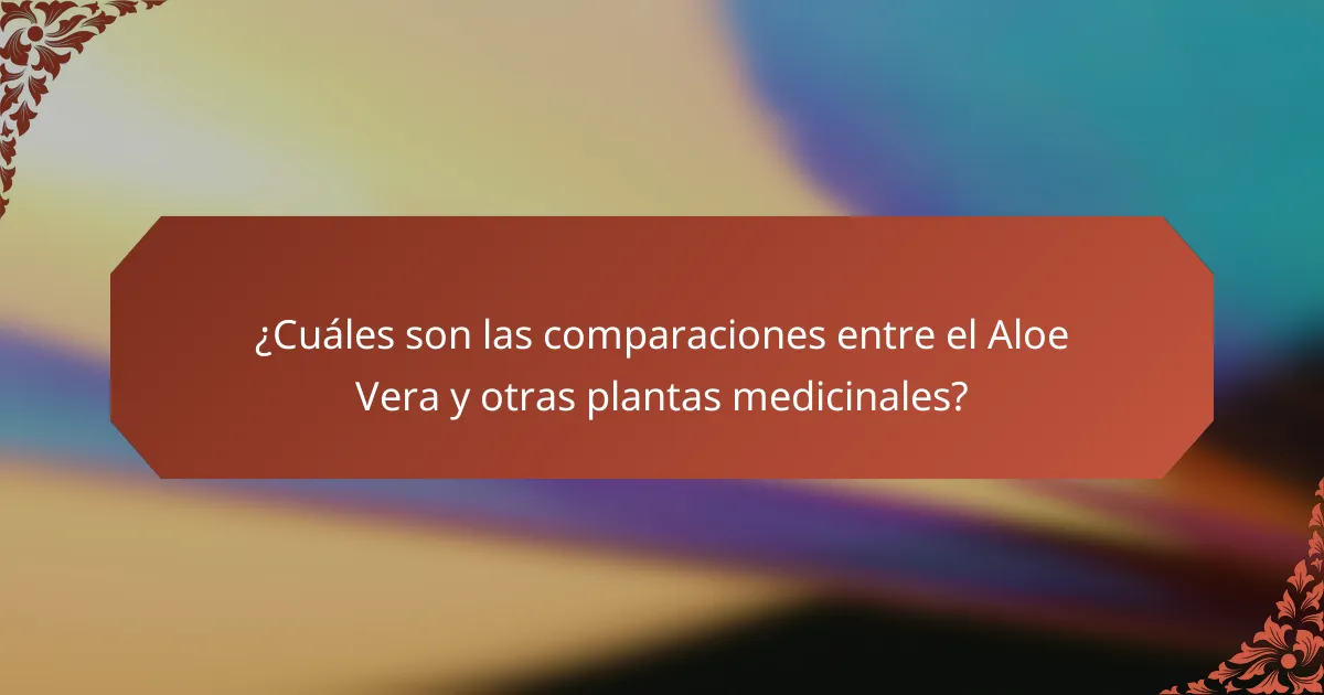 ¿Cuáles son las comparaciones entre el Aloe Vera y otras plantas medicinales?