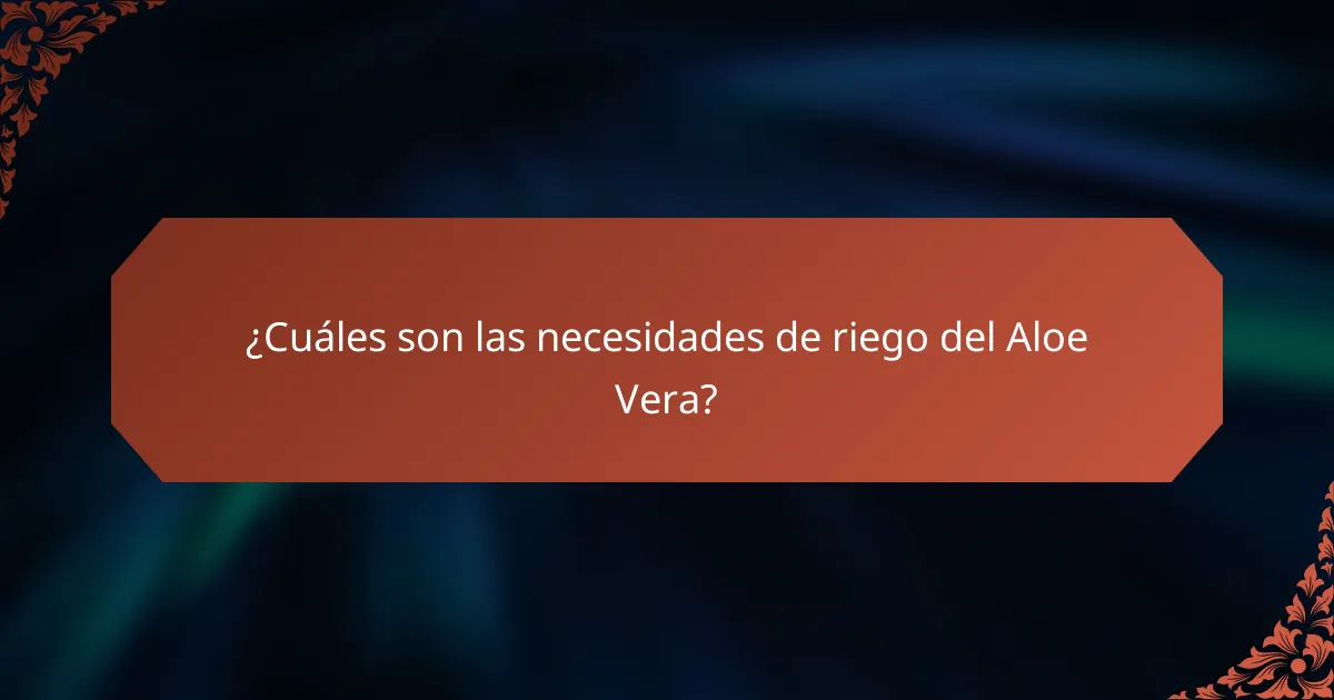 ¿Cuáles son las necesidades de riego del Aloe Vera?