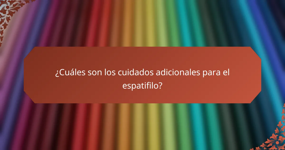 ¿Cuáles son los cuidados adicionales para el espatifilo?