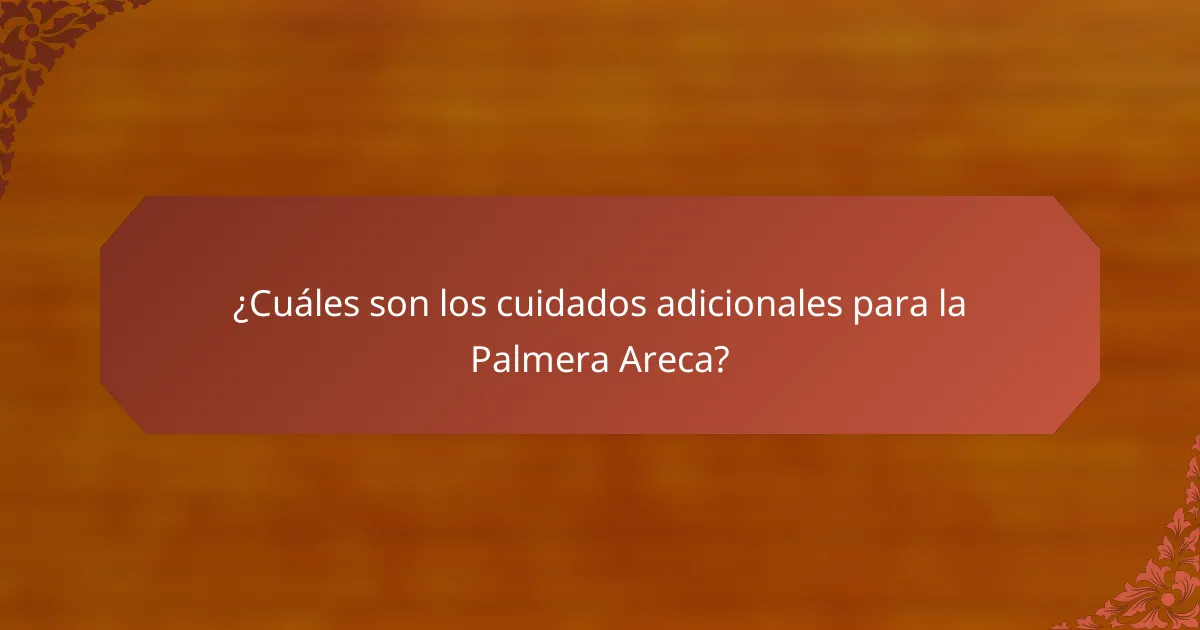 ¿Cuáles son los cuidados adicionales para la Palmera Areca?