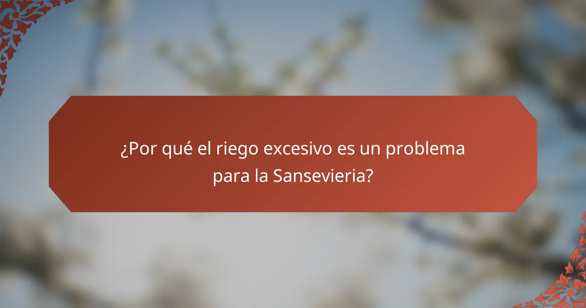 ¿Por qué el riego excesivo es un problema para la Sansevieria?