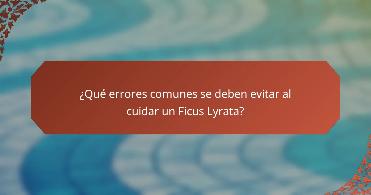 ¿Qué errores comunes se deben evitar al cuidar un Ficus Lyrata?