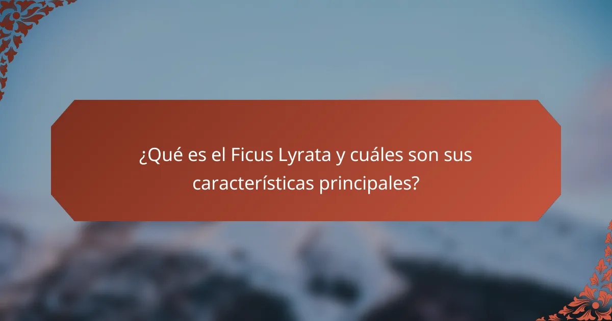 ¿Qué es el Ficus Lyrata y cuáles son sus características principales?