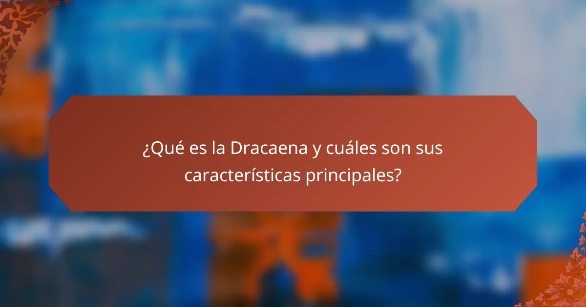 ¿Qué es la Dracaena y cuáles son sus características principales?