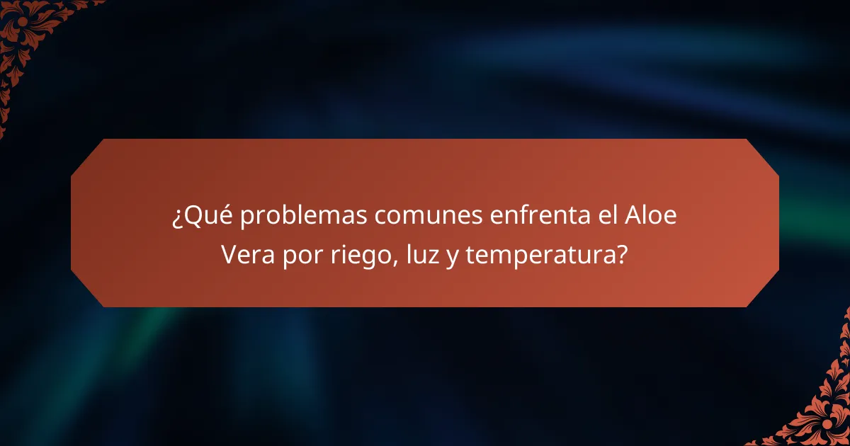 ¿Qué problemas comunes enfrenta el Aloe Vera por riego, luz y temperatura?